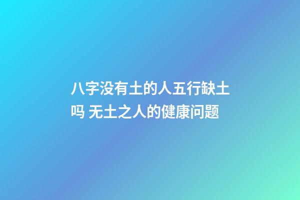 八字没有土的人五行缺土吗 无土之人的健康问题